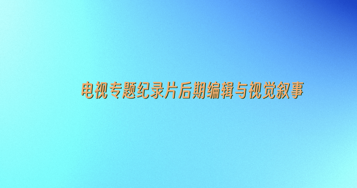 镜头背后的魔法——电视专题纪录片后期编辑与视觉叙事